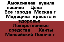 Амоксиклав, купили лишнее  › Цена ­ 350 - Все города, Москва г. Медицина, красота и здоровье » Лекарственные средства   . Ханты-Мансийский,Покачи г.